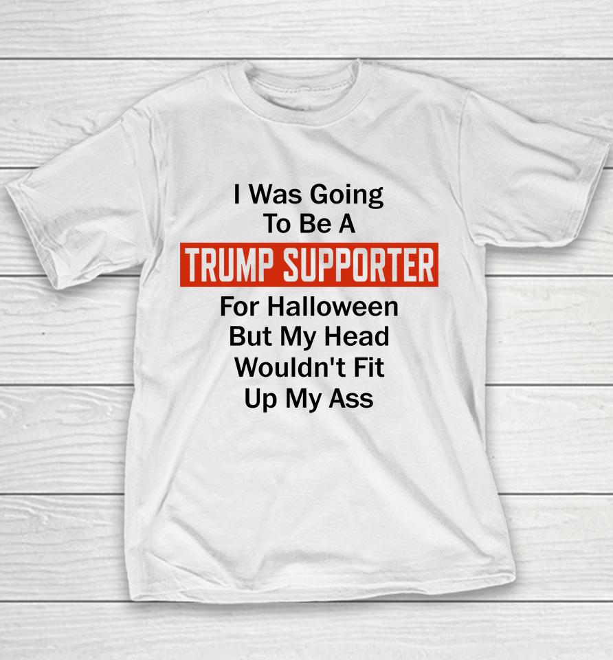 I Was Going To Be A Trump Supporter For Halloween But My Head Wouldn't Fit Up My Ass Youth T-Shirt