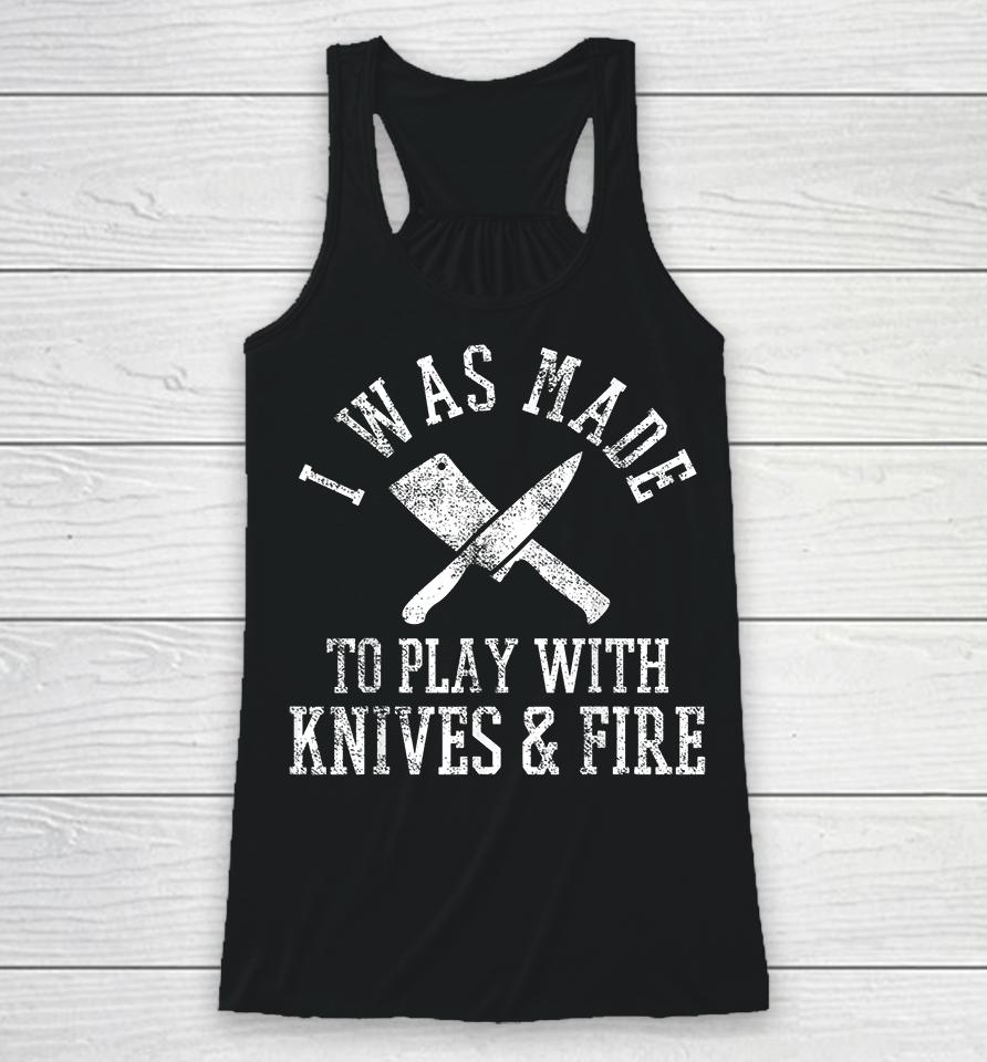 I Was Made To Play With Knives And Fire Culinary Chef Cook Racerback Tank