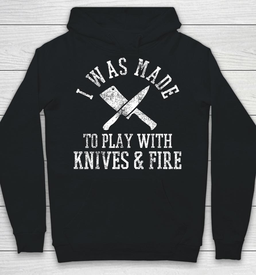 I Was Made To Play With Knives And Fire Culinary Chef Cook Hoodie