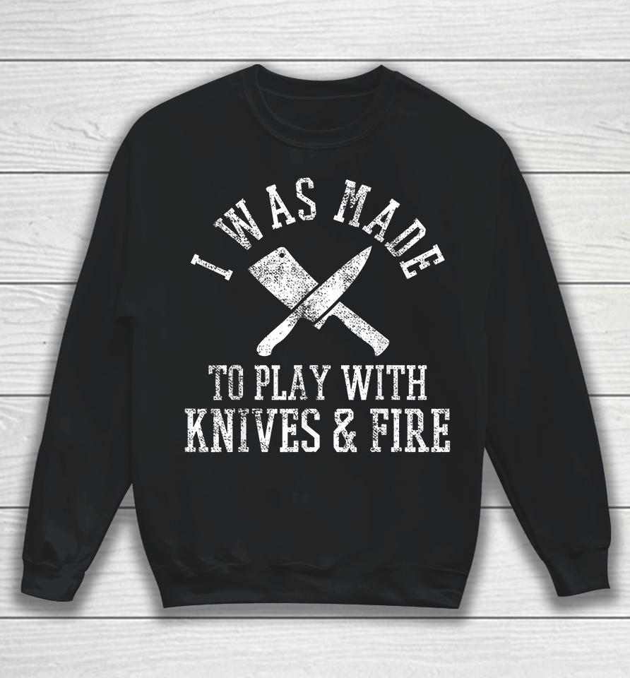 I Was Made To Play With Knives And Fire Culinary Chef Cook Sweatshirt