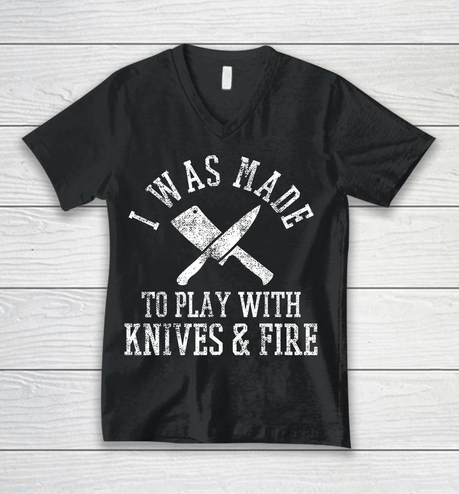 I Was Made To Play With Knives And Fire Culinary Chef Cook Unisex V-Neck T-Shirt