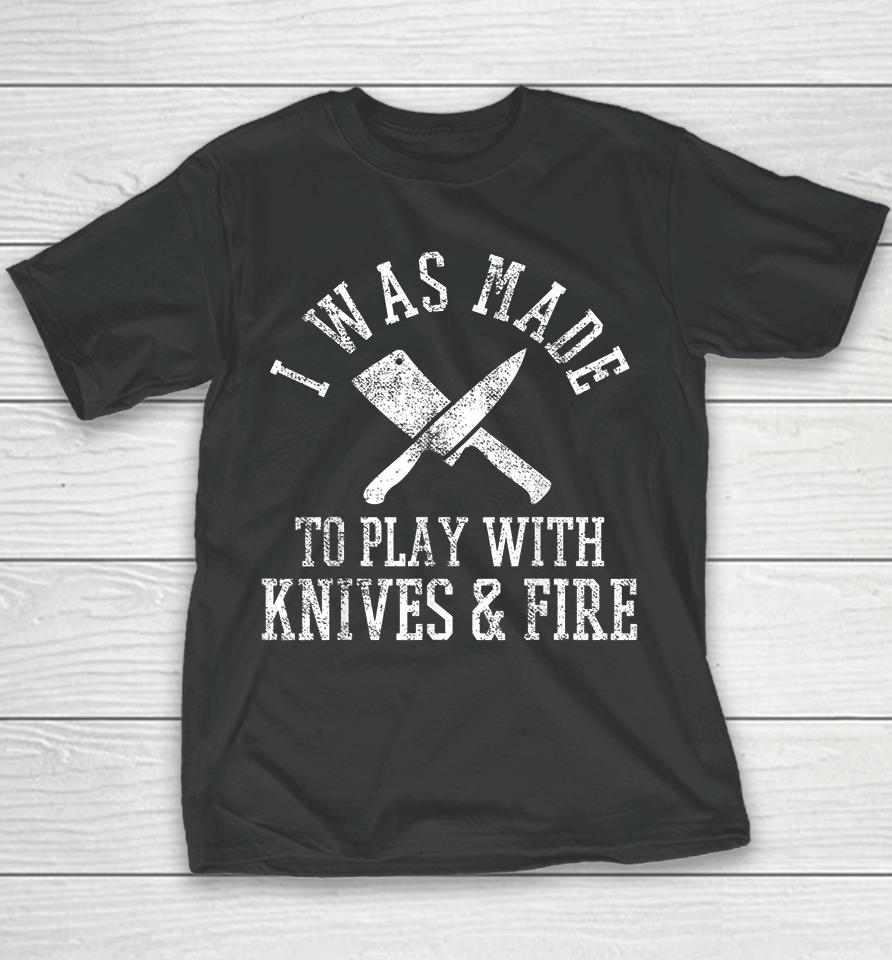 I Was Made To Play With Knives And Fire Culinary Chef Cook Youth T-Shirt