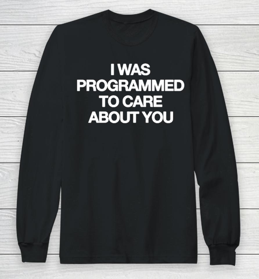 I Was Programmed To Care About You Long Sleeve T-Shirt