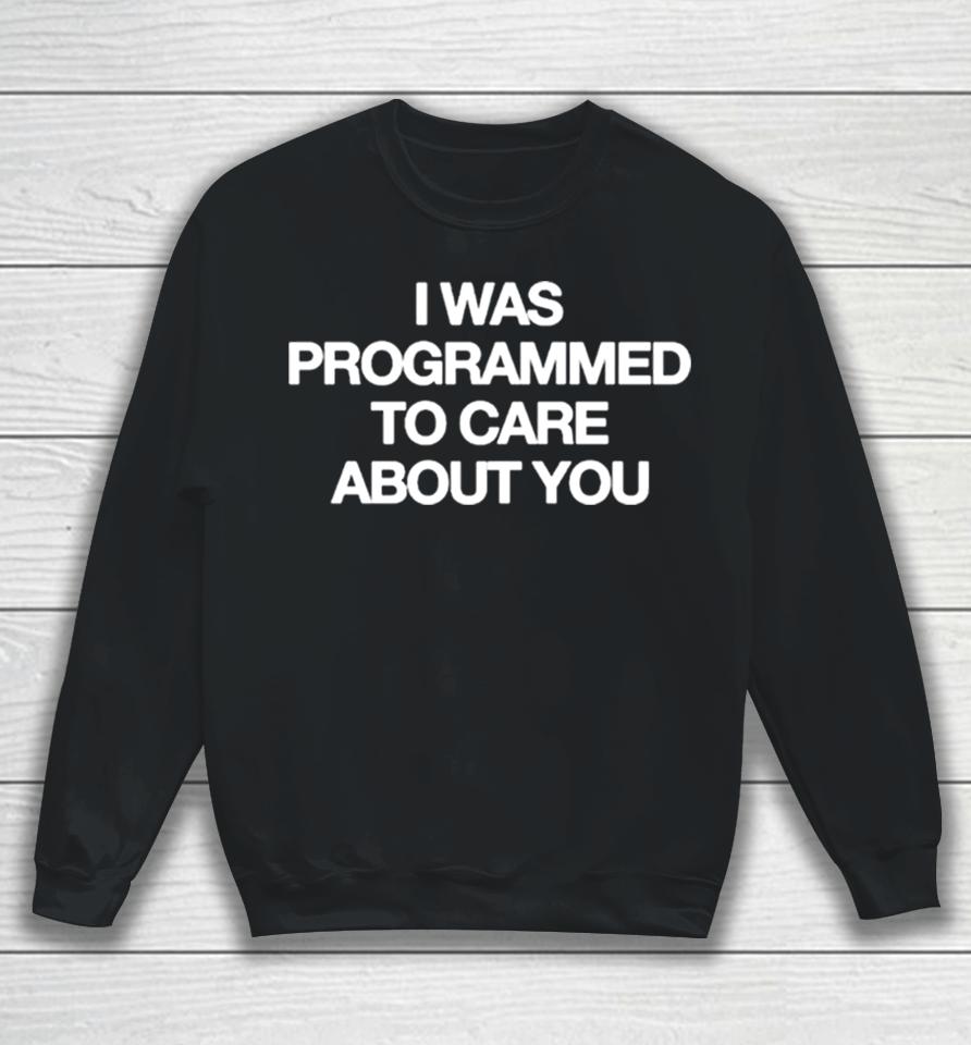 I Was Programmed To Care About You Sweatshirt