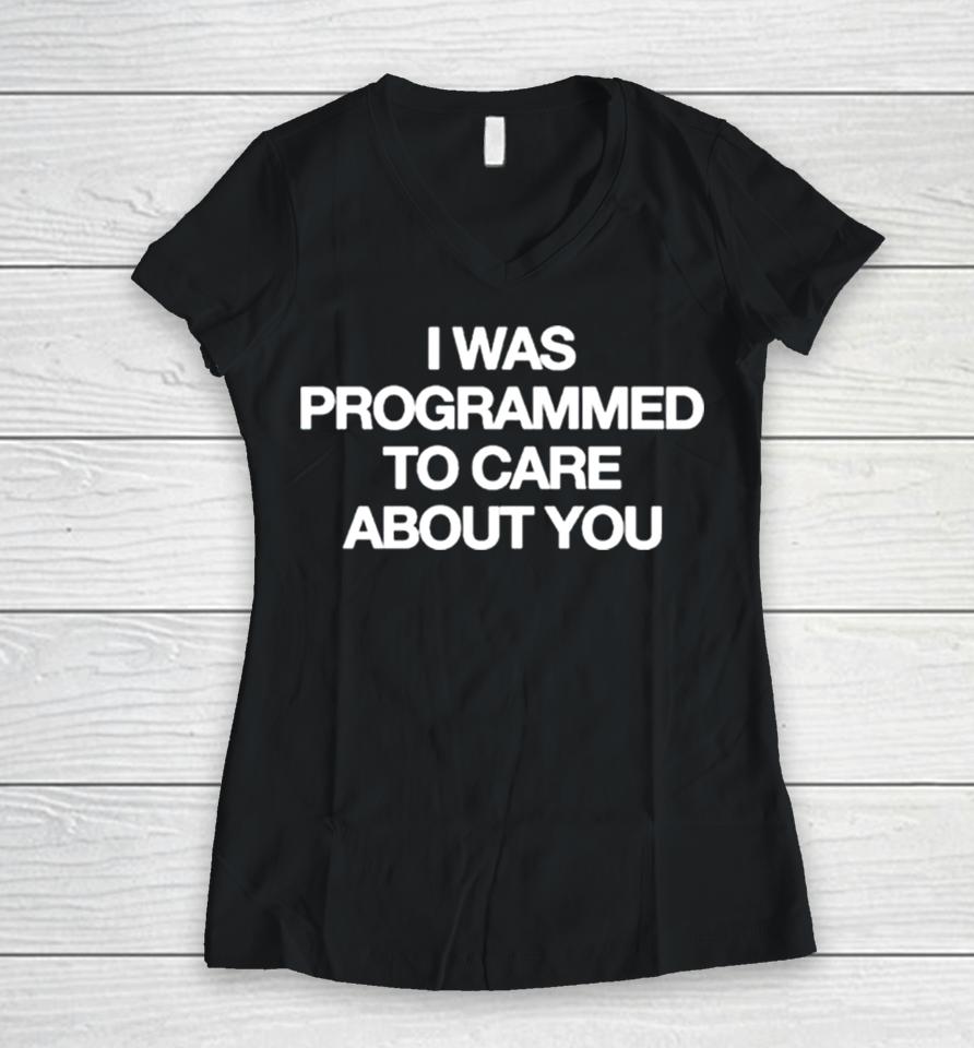 I Was Programmed To Care About You Women V-Neck T-Shirt