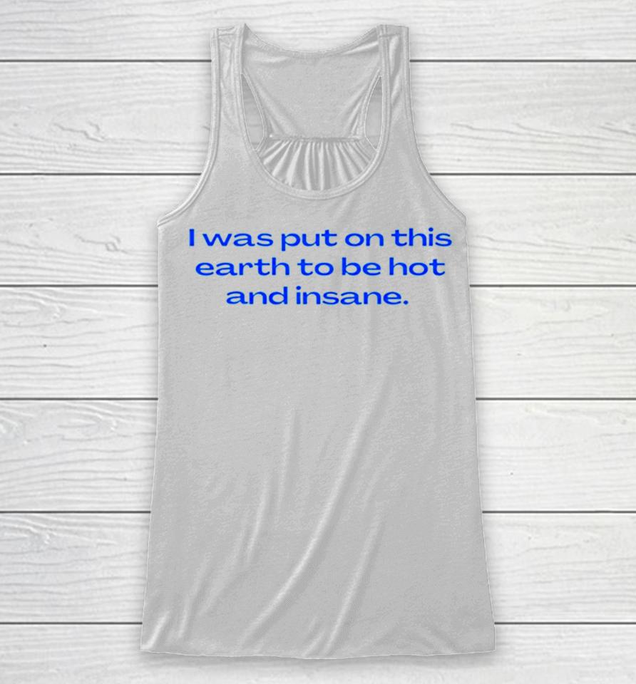 I Was Put On This Earth To Be Hot And Insane Racerback Tank