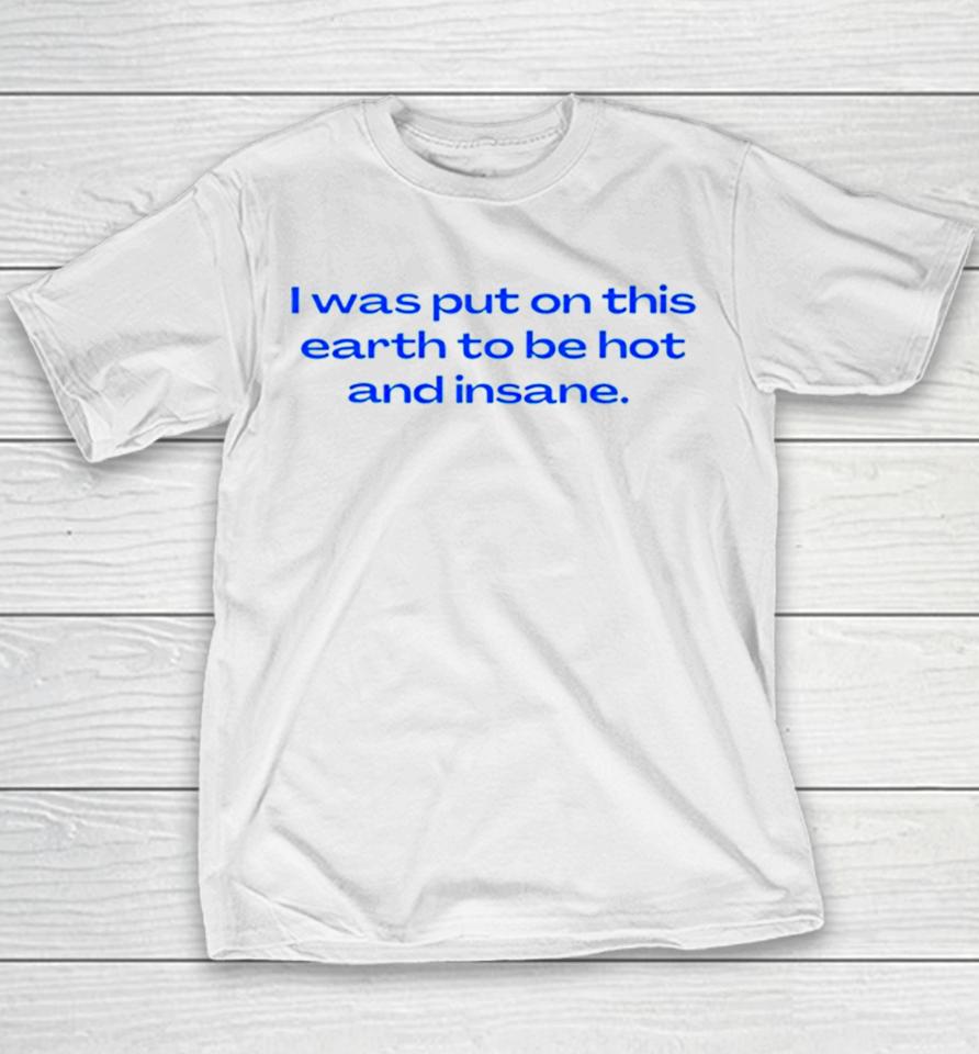 I Was Put On This Earth To Be Hot And Insane Youth T-Shirt