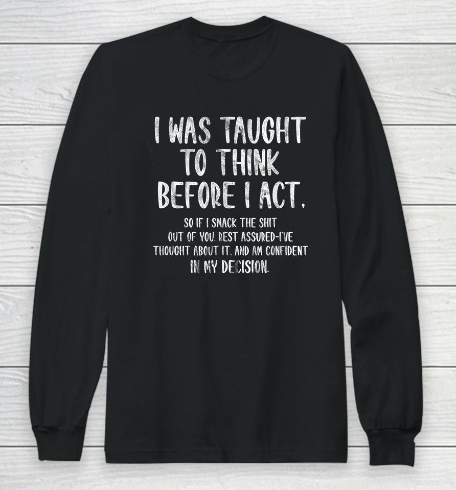 I Was Taught To Think Before I Act Long Sleeve T-Shirt