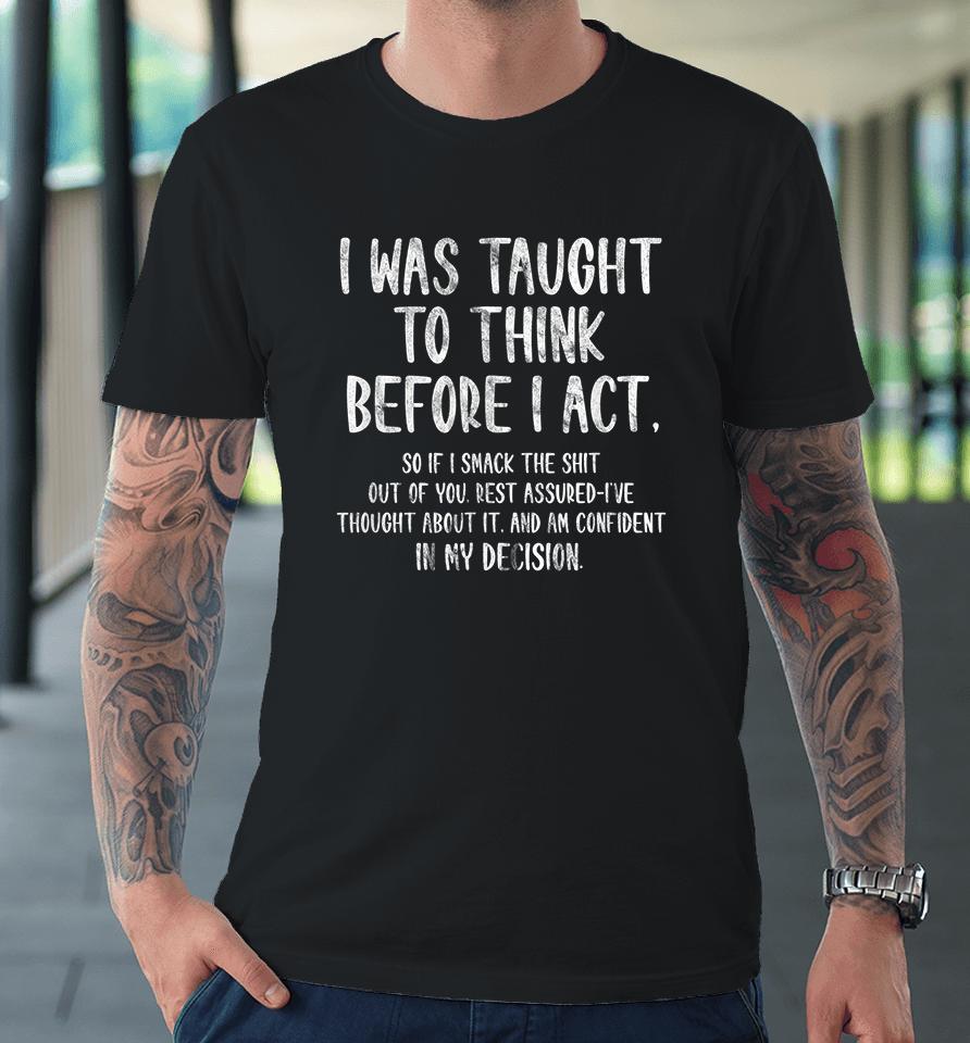 I Was Taught To Think Before I Act Premium T-Shirt