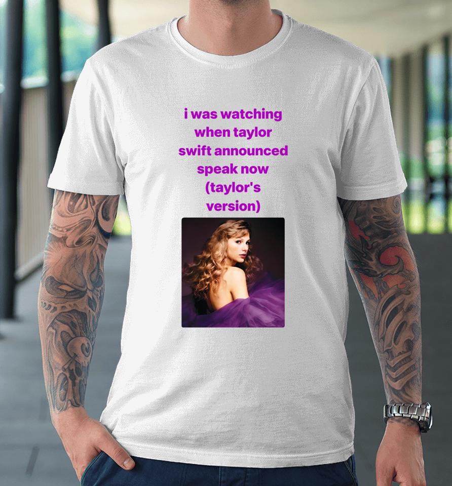 I Was Watching When Taylor Swift Announced Speak Now Premium T-Shirt