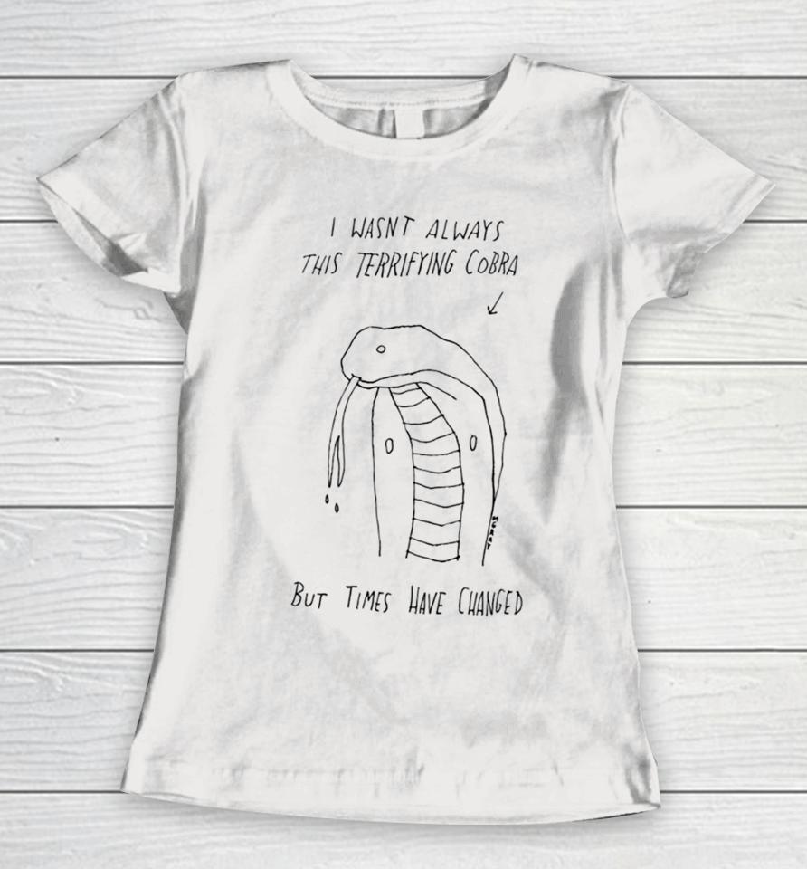 I Wasn’t Always This Terrifying Cobra But Times Have Changed Snake Women T-Shirt