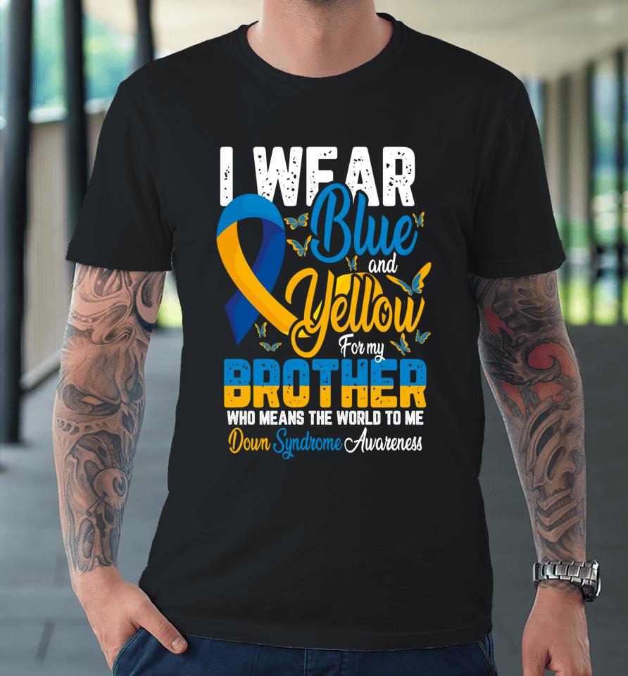 I Wear Blue And Yellow For My Brother Down Syndrome Premium T-Shirt