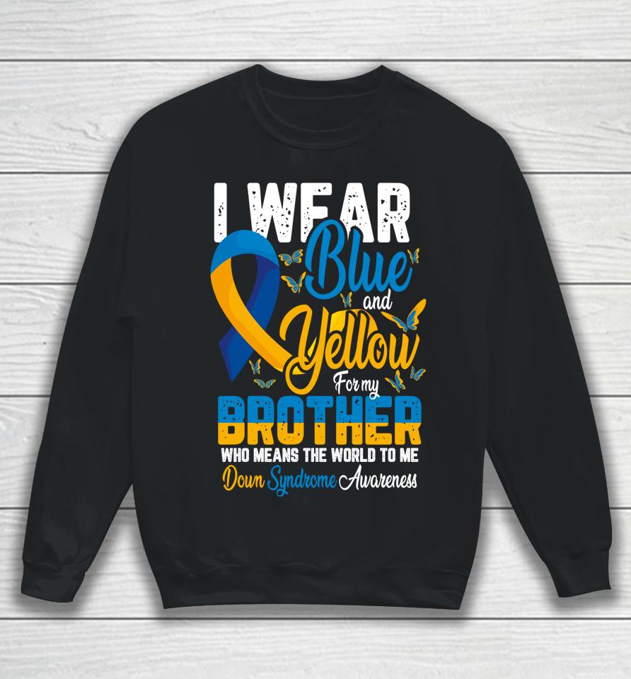 I Wear Blue And Yellow For My Brother Down Syndrome Sweatshirt