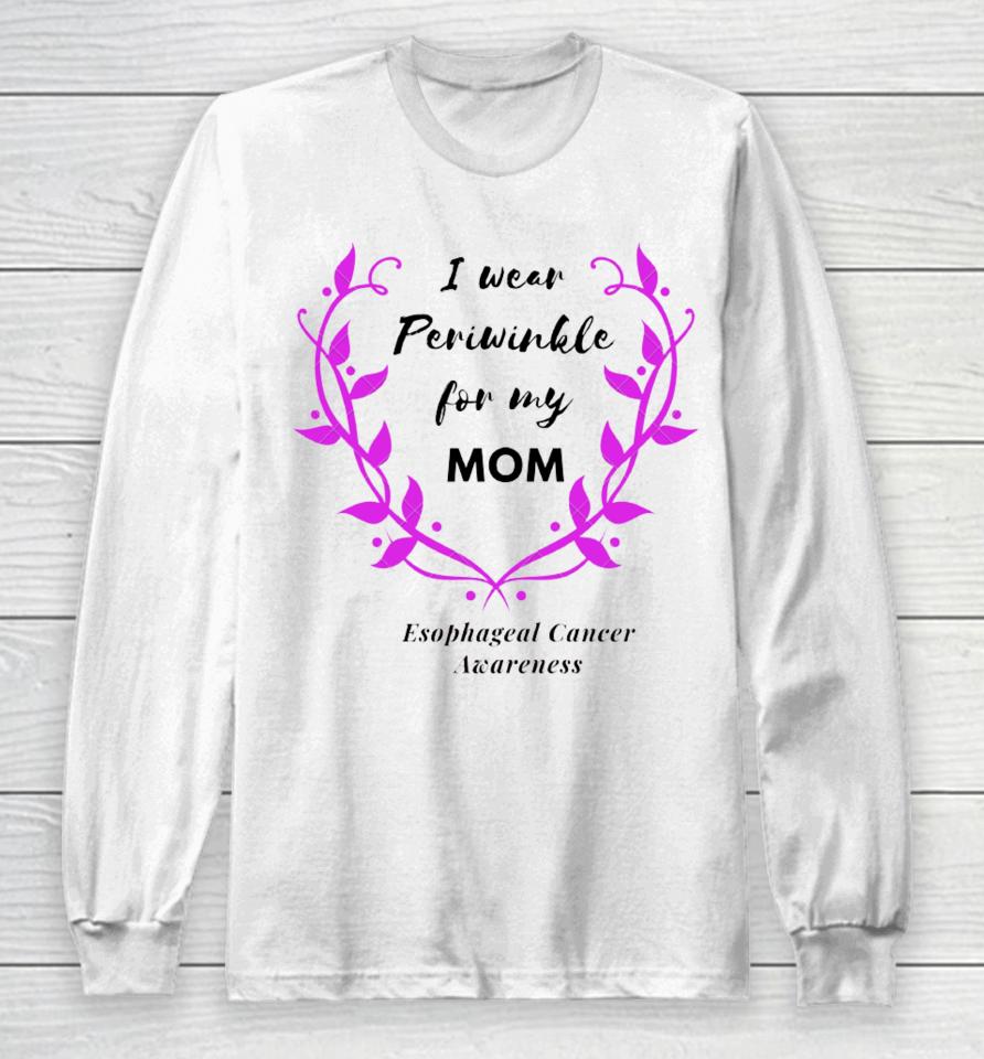 I Wear Periwinkle For My Mom Esophageal Cancer Awareness Long Sleeve T-Shirt