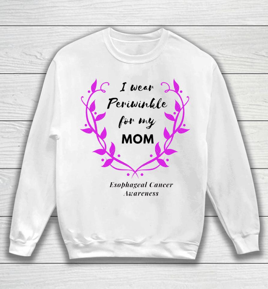 I Wear Periwinkle For My Mom Esophageal Cancer Awareness Sweatshirt