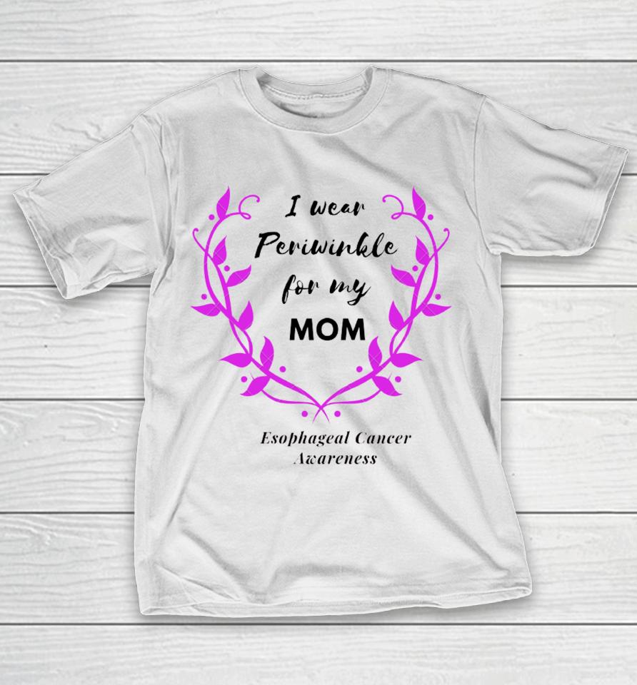 I Wear Periwinkle For My Mom Esophageal Cancer Awareness T-Shirt