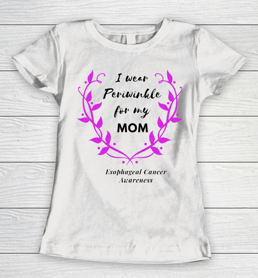 I Wear Periwinkle For My Mom Esophageal Cancer Awareness Women T-Shirt