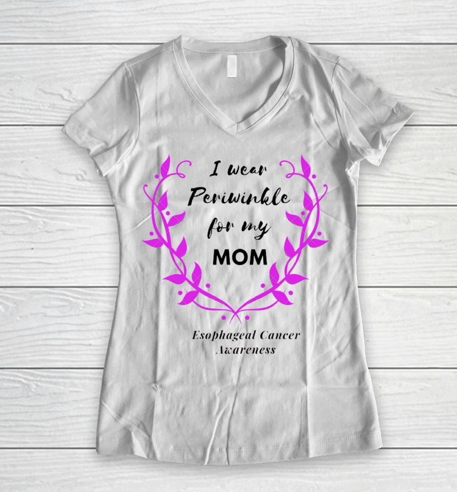 I Wear Periwinkle For My Mom Esophageal Cancer Awareness Women V-Neck T-Shirt