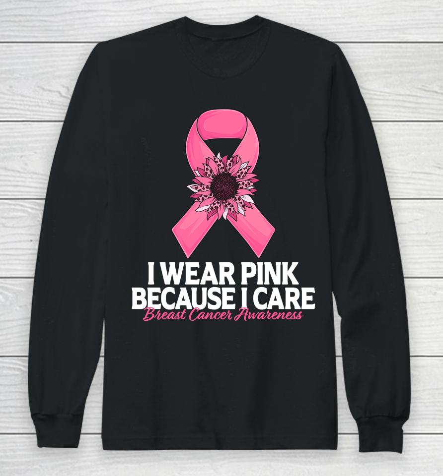 I Wear Pink Because I Care Sunflower Breast Cancer Awareness Long Sleeve T-Shirt