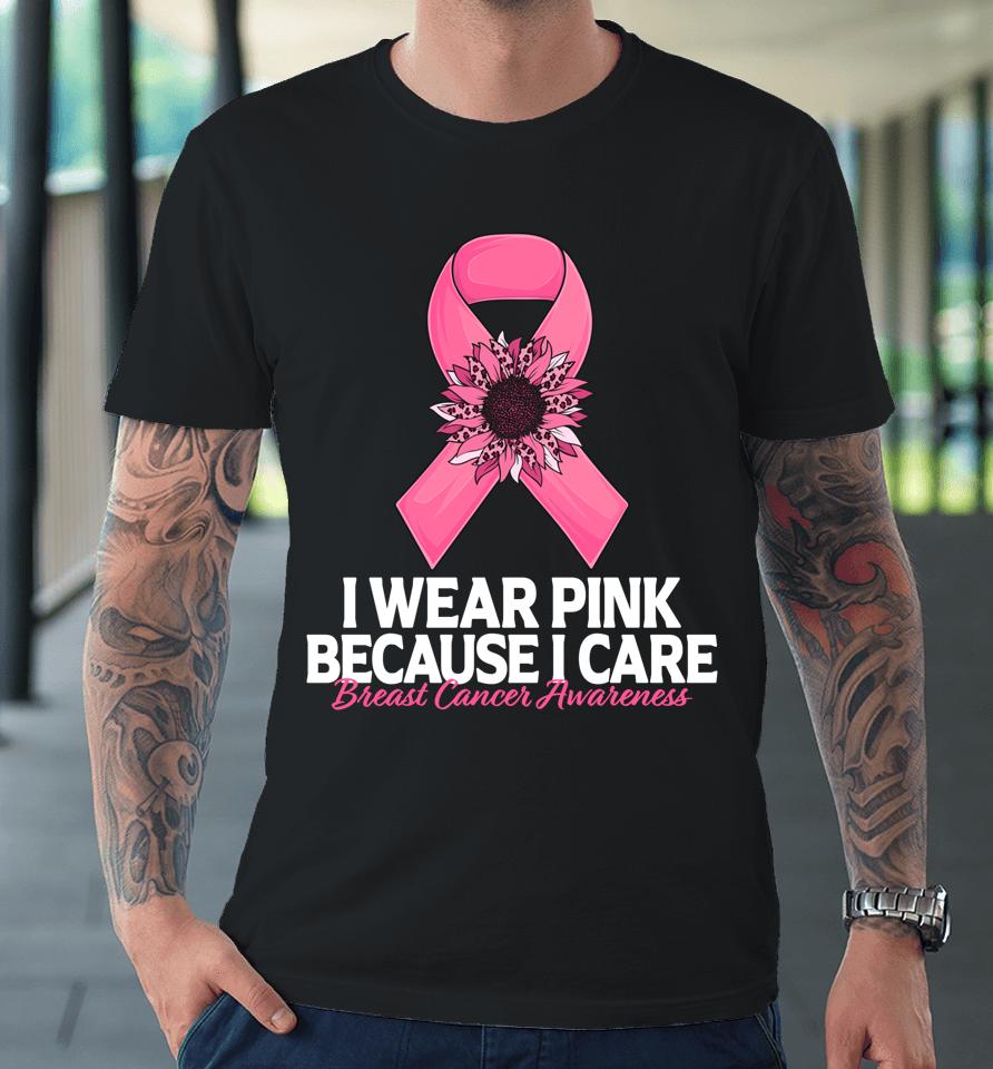 I Wear Pink Because I Care Sunflower Breast Cancer Awareness Premium T-Shirt