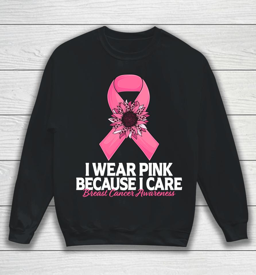 I Wear Pink Because I Care Sunflower Breast Cancer Awareness Sweatshirt