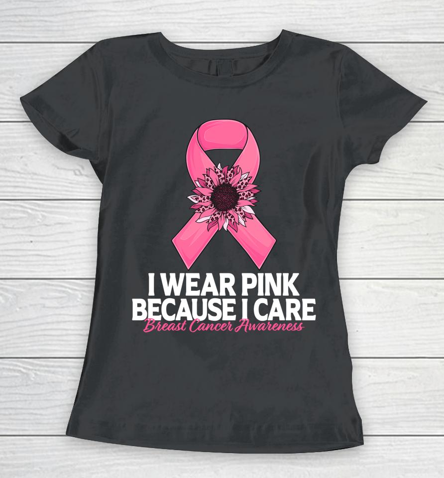 I Wear Pink Because I Care Sunflower Breast Cancer Awareness Women T-Shirt
