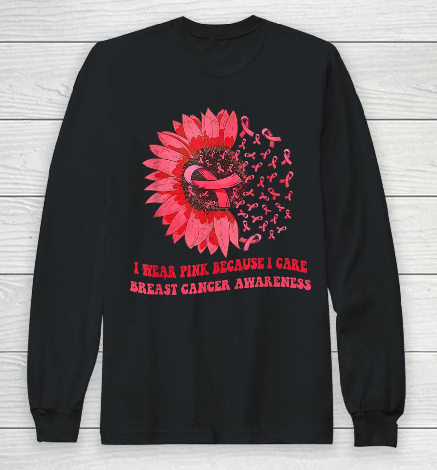 I Wear Pink Because I Care Sunflower Breast Cancer Awareness Long Sleeve T-Shirt
