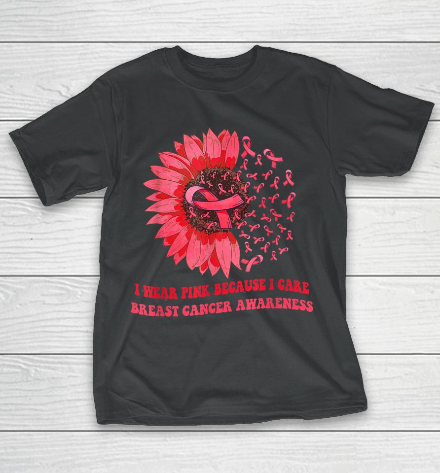 I Wear Pink Because I Care Sunflower Breast Cancer Awareness T-Shirt