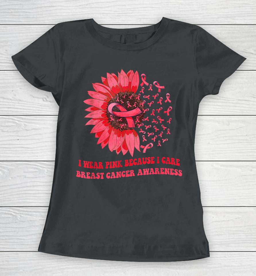I Wear Pink Because I Care Sunflower Breast Cancer Awareness Women T-Shirt