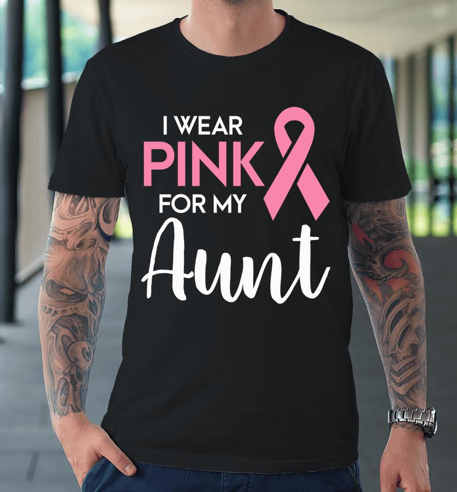 I Wear Pink For My Aunt Breast Cancer Awareness Survivor Premium T-Shirt