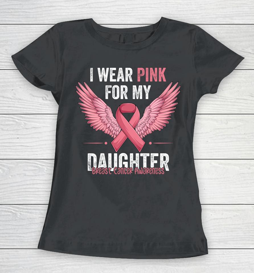I Wear Pink For My Daughter Breast Cancer Awareness Ribbon Women T-Shirt