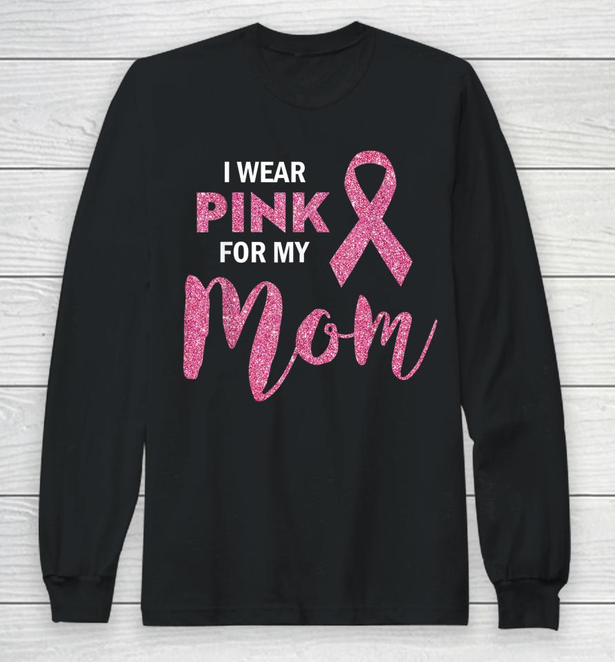 I Wear Pink For My Mom Breast Cancer Awareness Long Sleeve T-Shirt
