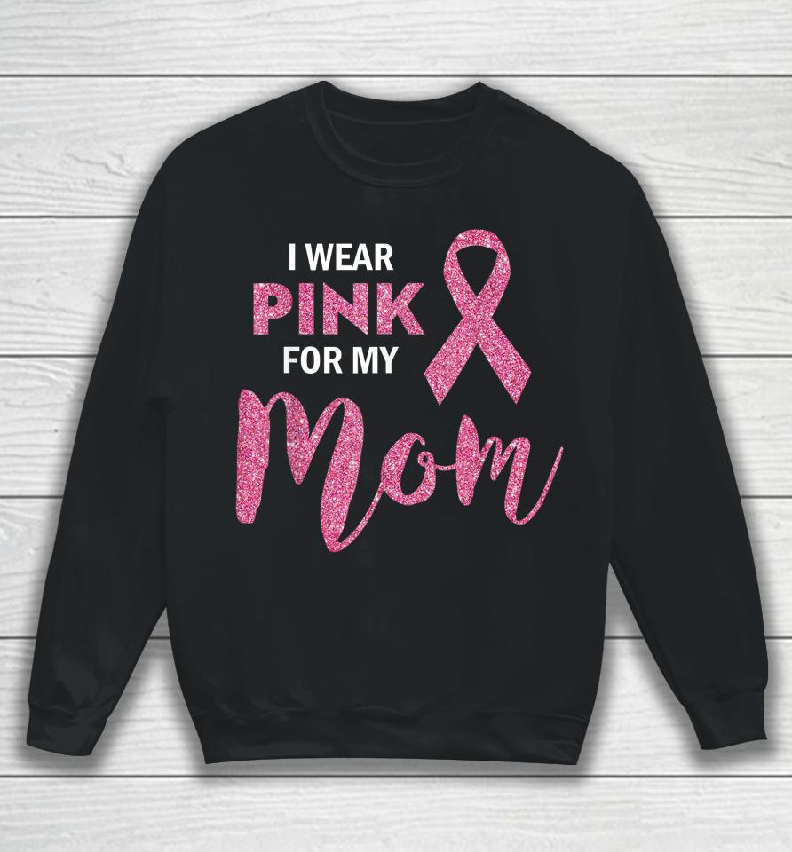 I Wear Pink For My Mom Breast Cancer Awareness Sweatshirt
