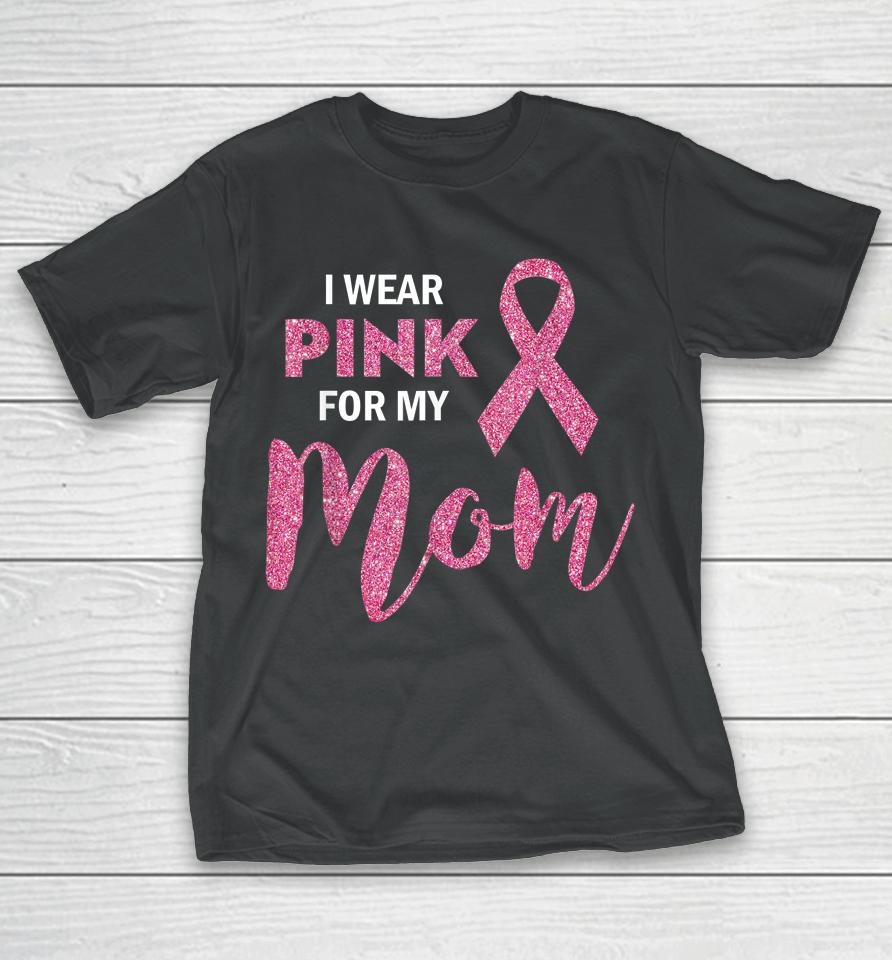 I Wear Pink For My Mom Breast Cancer Awareness T-Shirt