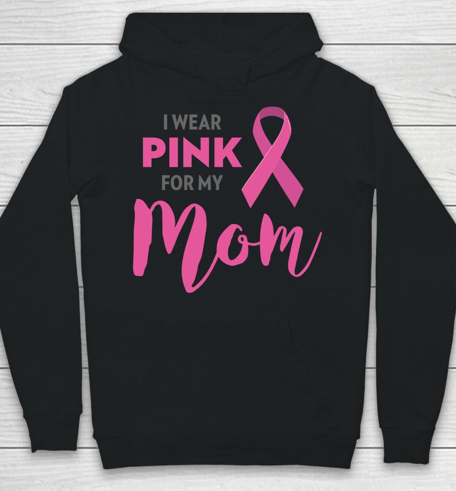 I Wear Pink For My Mom Breast Cancer Awareness Hoodie