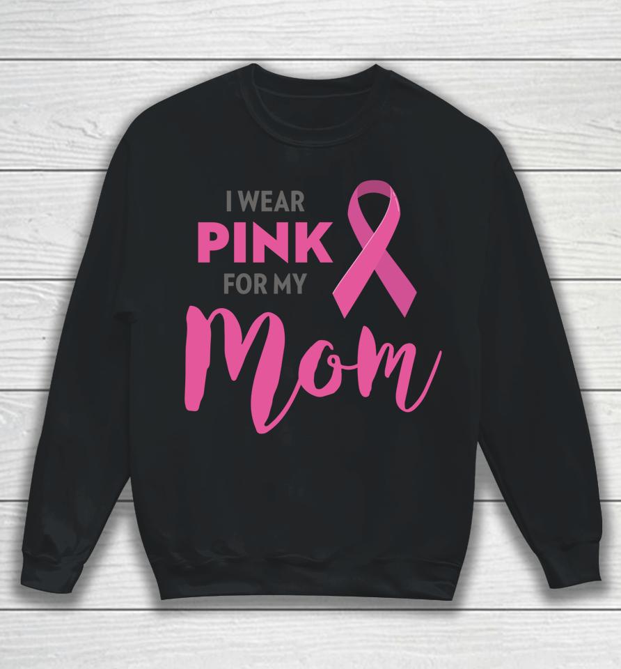 I Wear Pink For My Mom Breast Cancer Awareness Sweatshirt