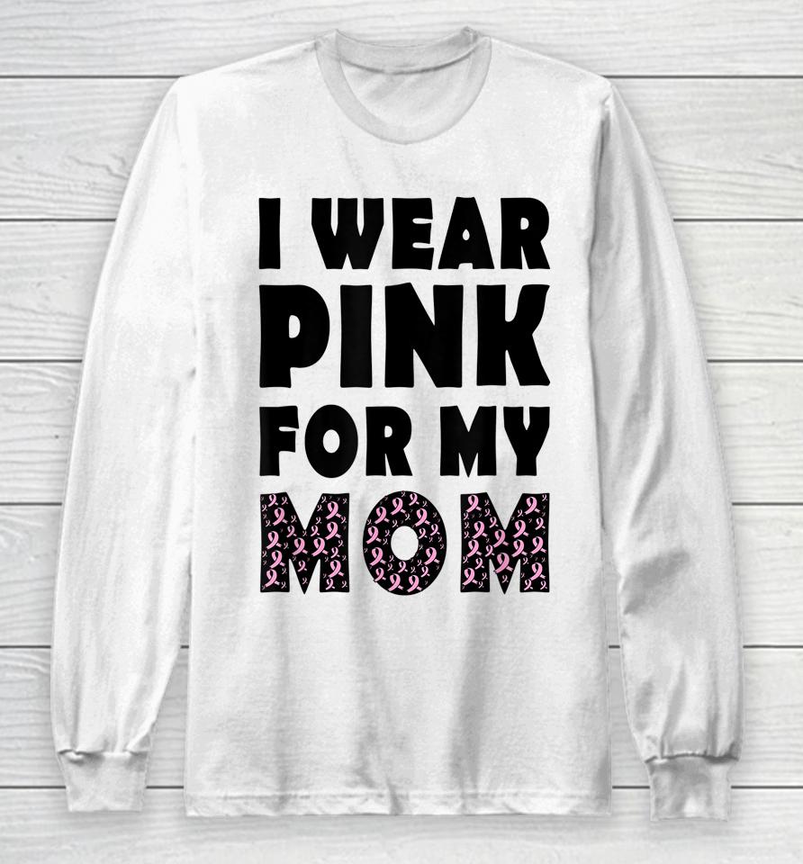 I Wear Pink For My Mom Breast Cancer Awareness Long Sleeve T-Shirt