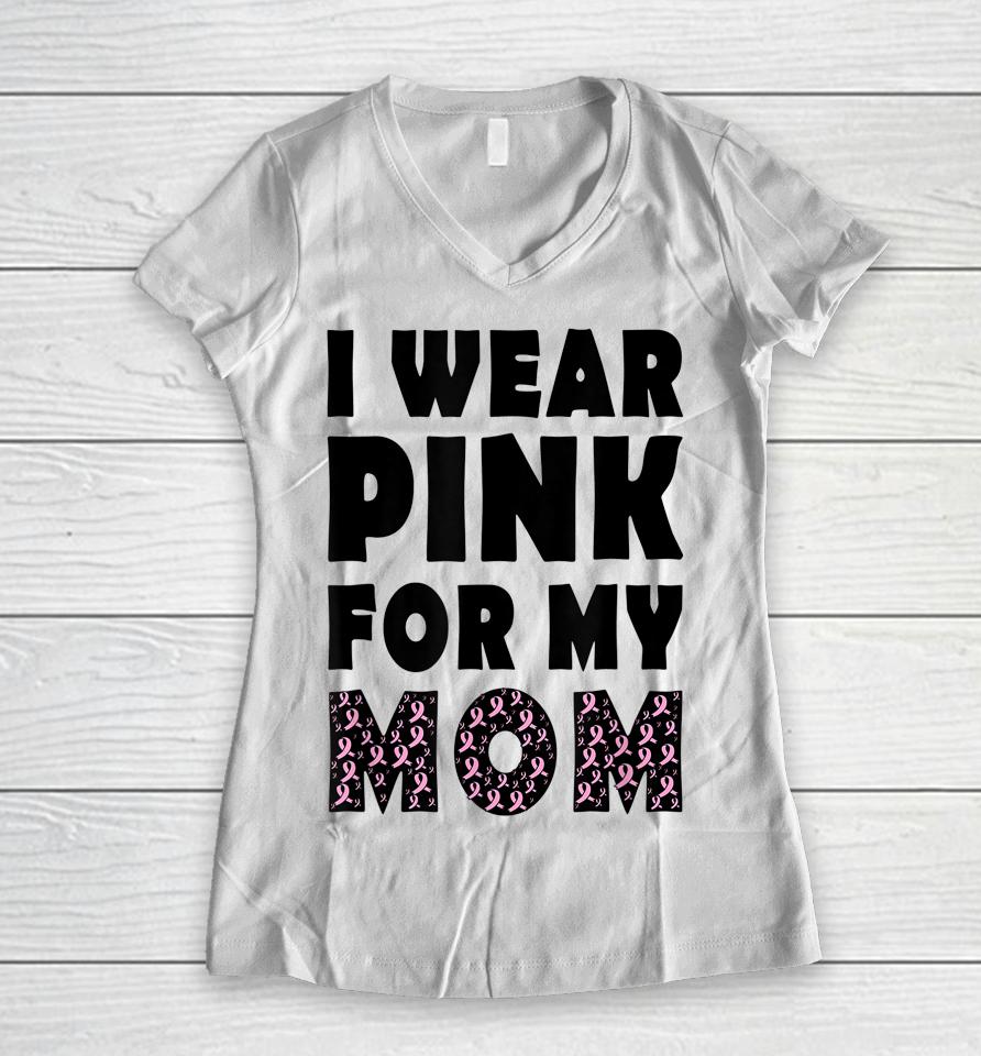 I Wear Pink For My Mom Breast Cancer Awareness Women V-Neck T-Shirt