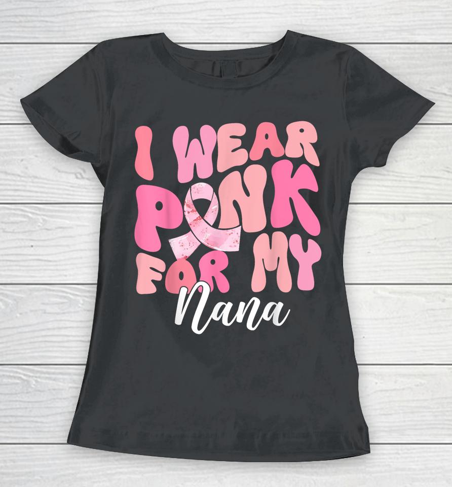 I Wear Pink For My Nana Breast Cancer Awareness Pink Ribbon Women T-Shirt