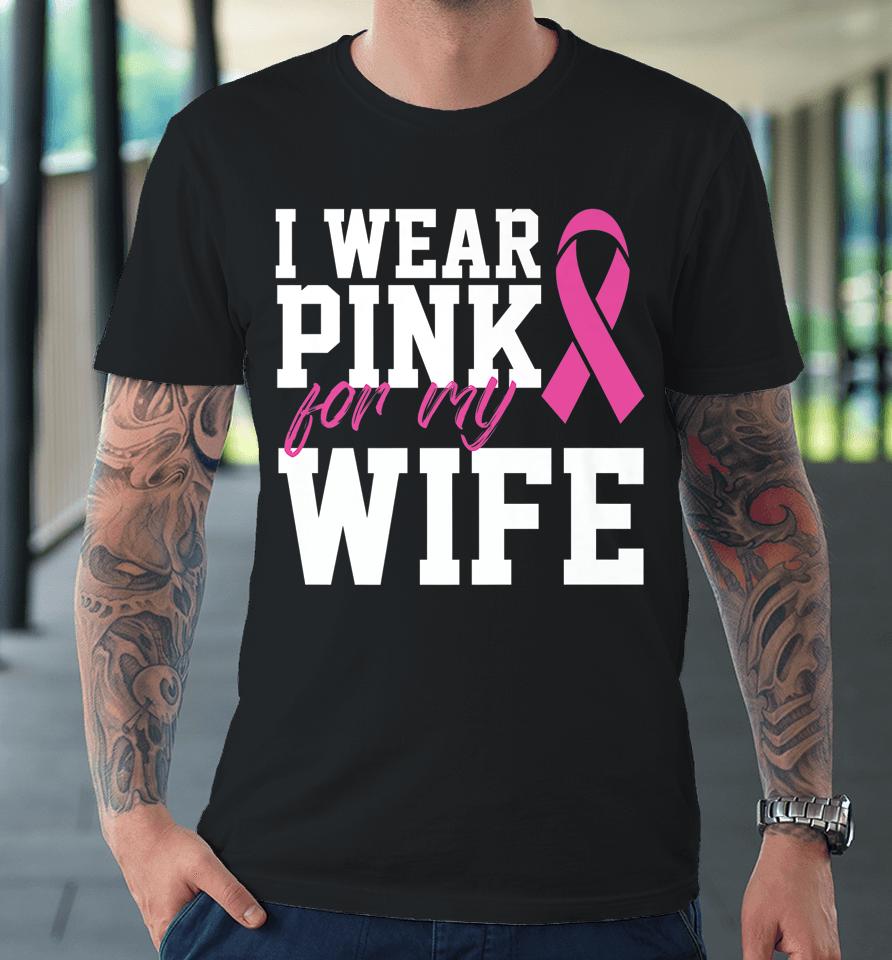 I Wear Pink For My Wife Breast Cancer Month Support Squad Premium T-Shirt