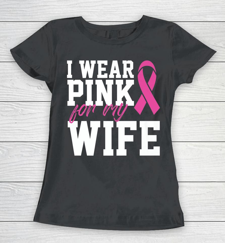 I Wear Pink For My Wife Breast Cancer Month Support Squad Women T-Shirt