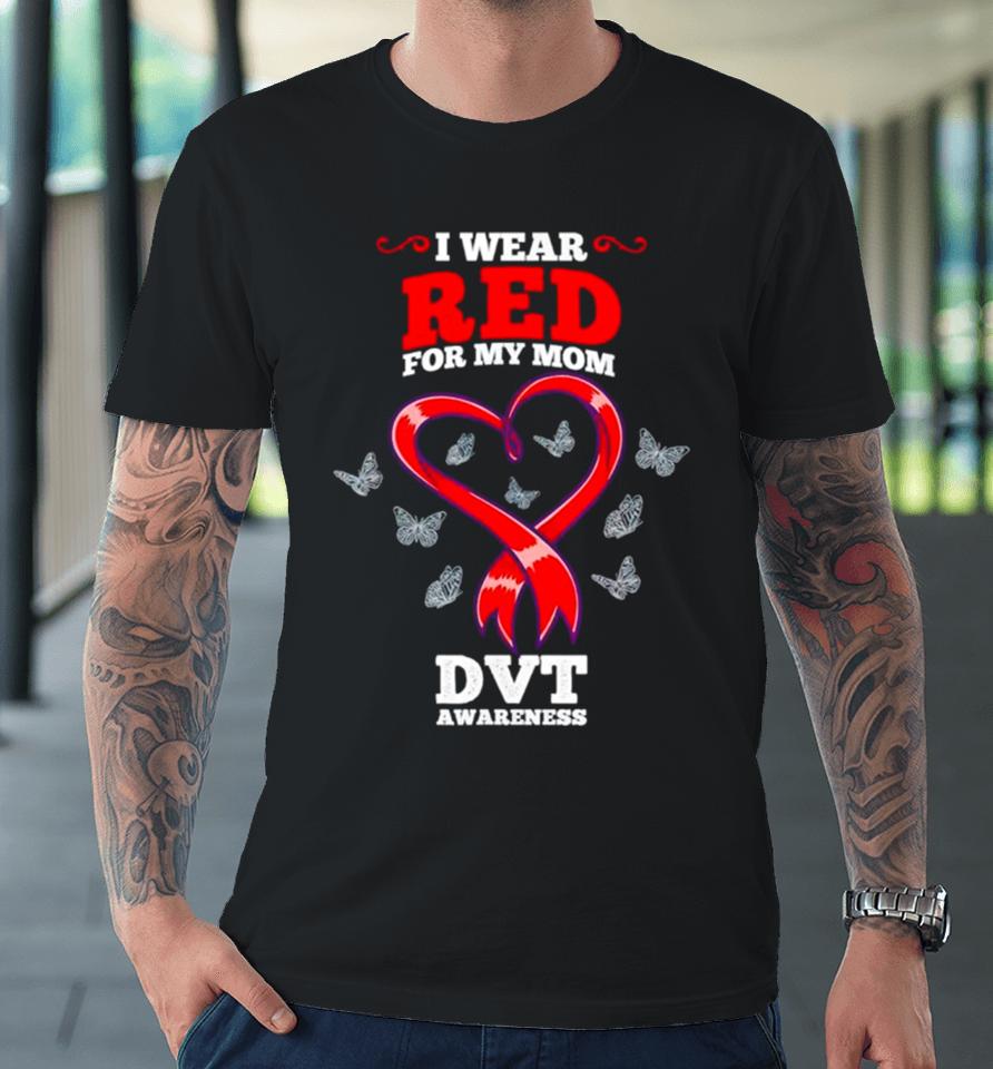 I Wear Red For My Mom Dvt Awareness Deep Vein Thrombosis Premium T-Shirt