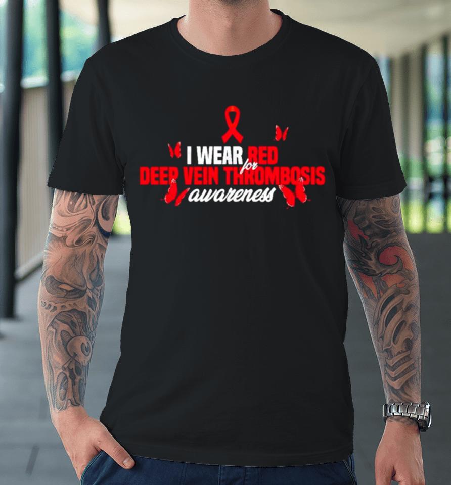 I Wear Red Ribbon For Deep Vein Thrombosis Awareness Premium T-Shirt