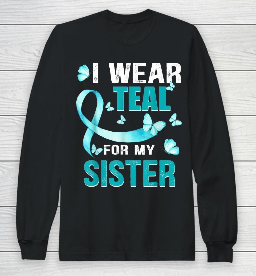 I Wear Teal My For Sister Ovarian Cancer Awareness Long Sleeve T-Shirt