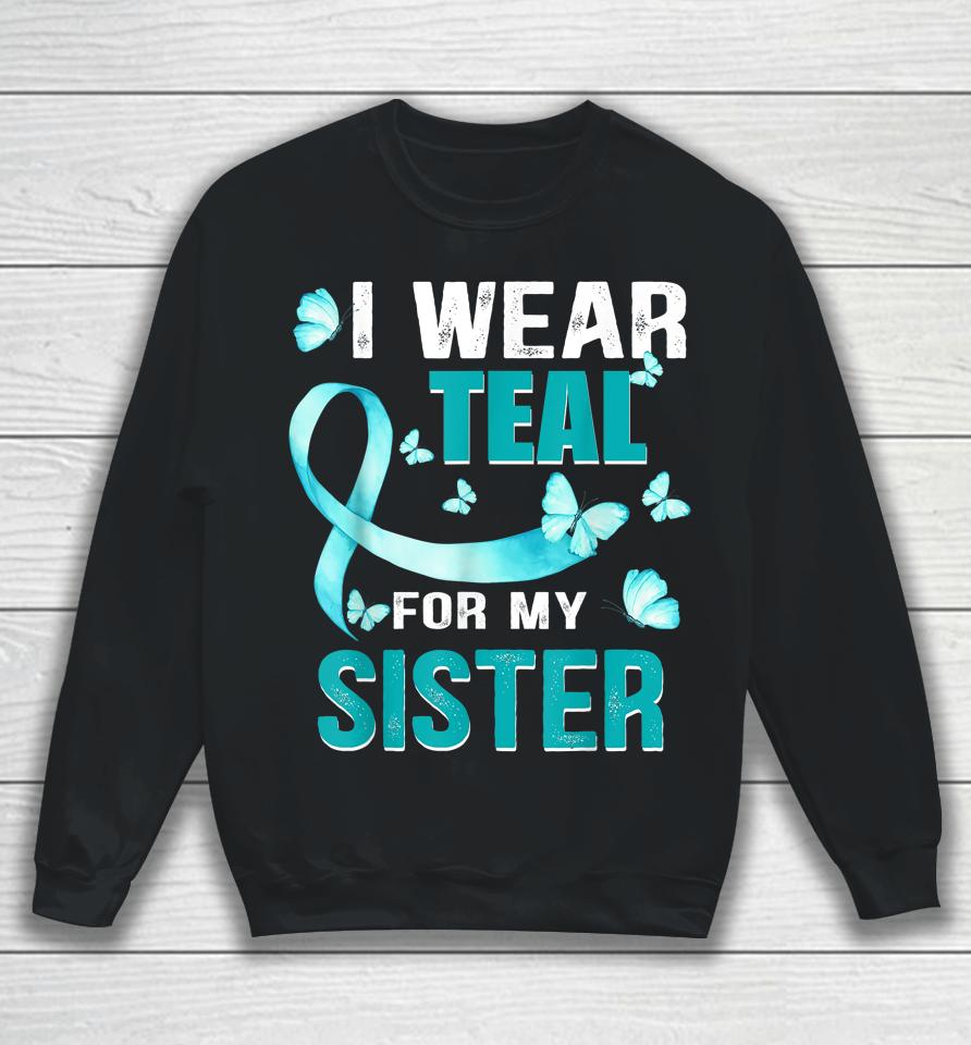 I Wear Teal My For Sister Ovarian Cancer Awareness Sweatshirt
