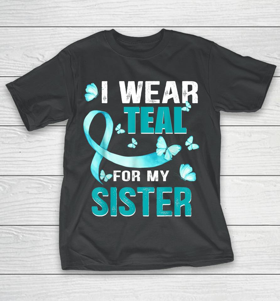 I Wear Teal My For Sister Ovarian Cancer Awareness T-Shirt
