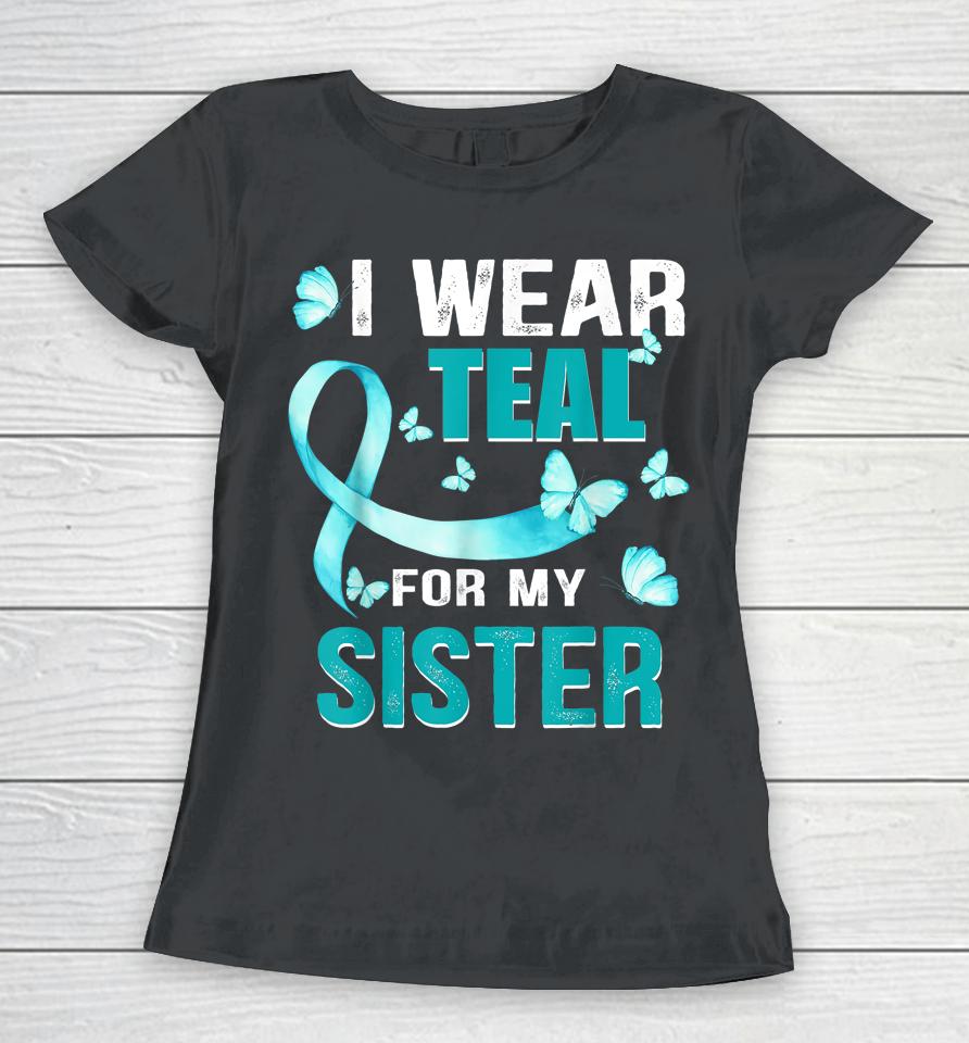I Wear Teal My For Sister Ovarian Cancer Awareness Women T-Shirt