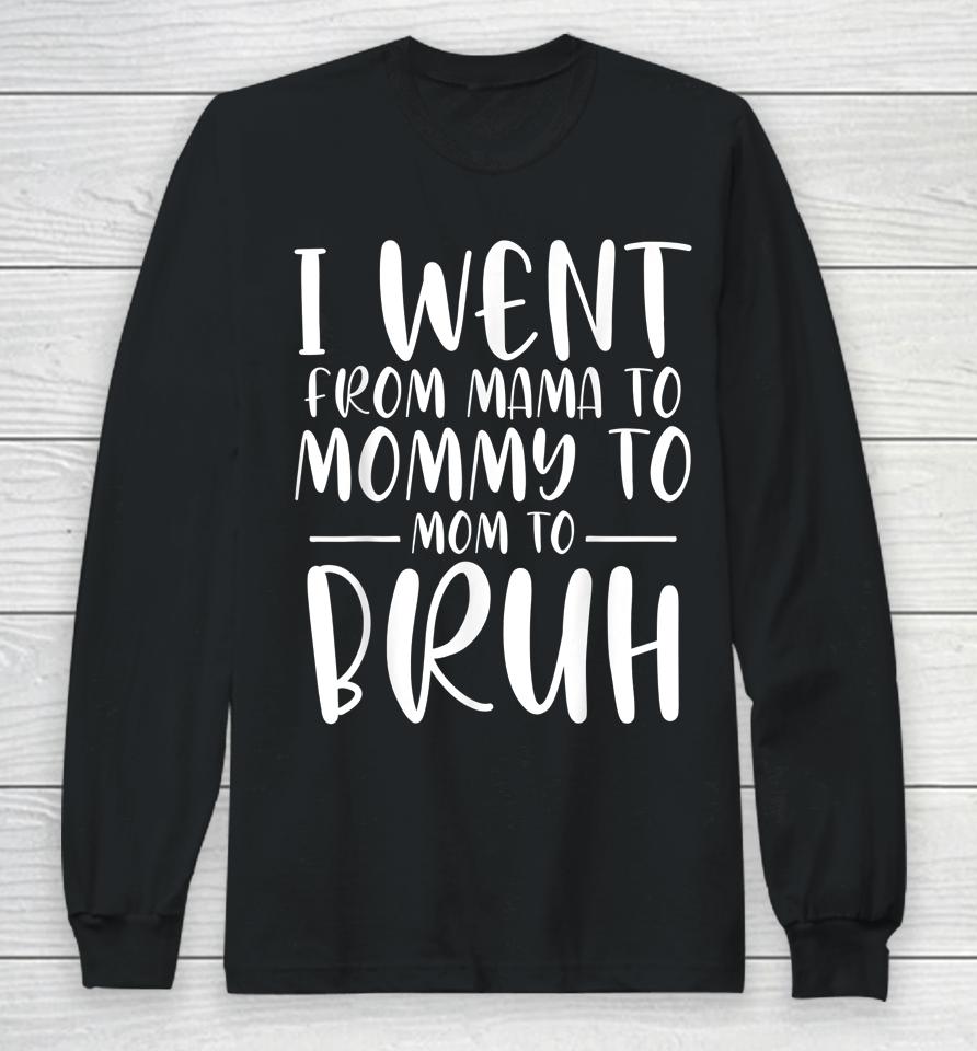 I Went From Mama To Mommy To Mom To Bruh Funny Mother's Day Long Sleeve T-Shirt