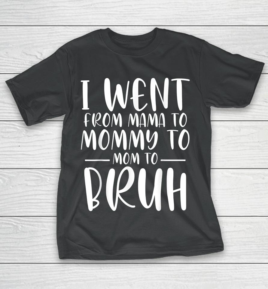 I Went From Mama To Mommy To Mom To Bruh Funny Mother's Day T-Shirt
