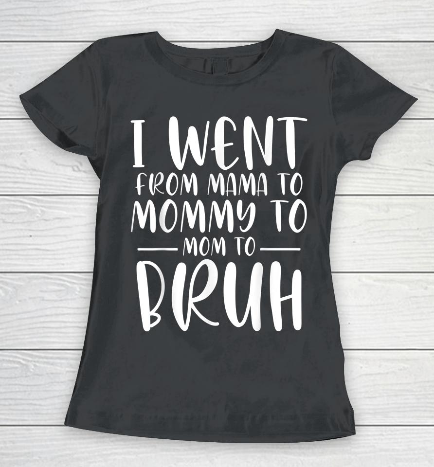 I Went From Mama To Mommy To Mom To Bruh Funny Mother's Day Women T-Shirt